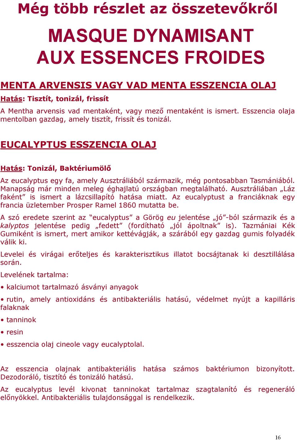 EUCALYPTUS ESSZENCIA OLAJ Hatás: Tonizál, Baktériumölő Az eucalyptus egy fa, amely Ausztráliából származik, még pontosabban Tasmániából. Manapság már minden meleg éghajlatú országban megtalálható.