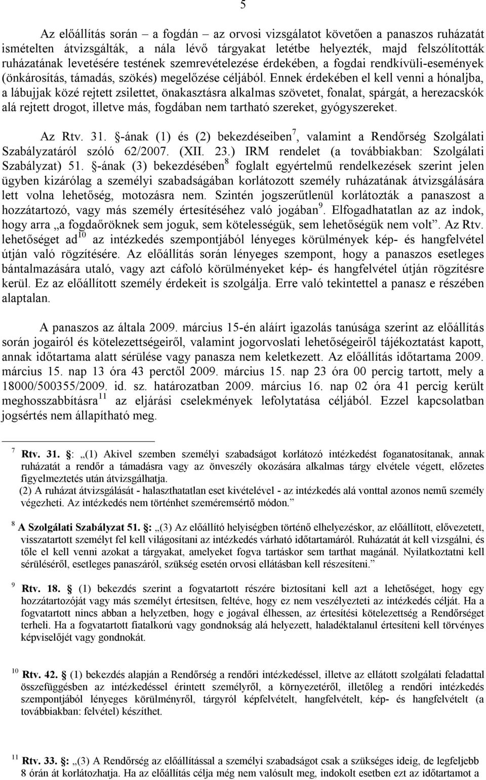 Ennek érdekében el kell venni a hónaljba, a lábujjak közé rejtett zsilettet, önakasztásra alkalmas szövetet, fonalat, spárgát, a herezacskók alá rejtett drogot, illetve más, fogdában nem tartható