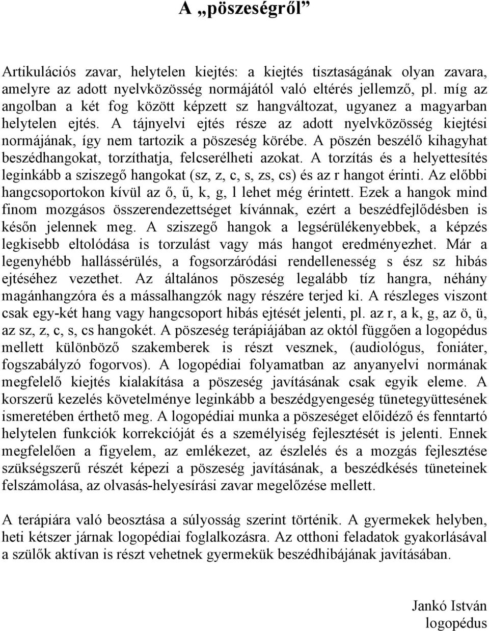 A pöszén beszélő kihagyhat beszédhangokat, torzíthatja, felcserélheti azokat. A torzítás és a helyettesítés leginkább a sziszegő hangokat (sz, z, c, s, zs, cs) és az r hangot érinti.