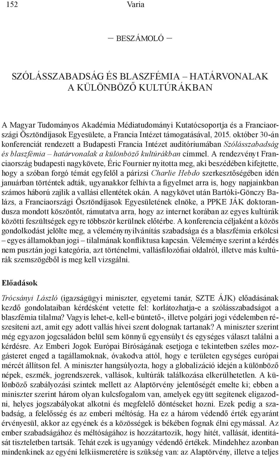 A rendezvényt Franciaország budapesti nagykövete, Éric Fournier nyitotta meg, aki beszédében kifejtette, hogy a szóban forgó témát egyfelől a párizsi Charlie Hebdo szerkesztőségében idén januárban