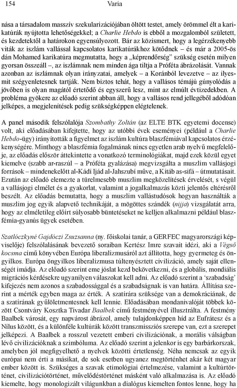 Bár az közismert, hogy a legérzékenyebb viták az iszlám vallással kapcsolatos karikatúrákhoz kötődnek és már a 2005-ös dán Mohamed karikatúra megmutatta, hogy a képrendőrség szükség esetén milyen