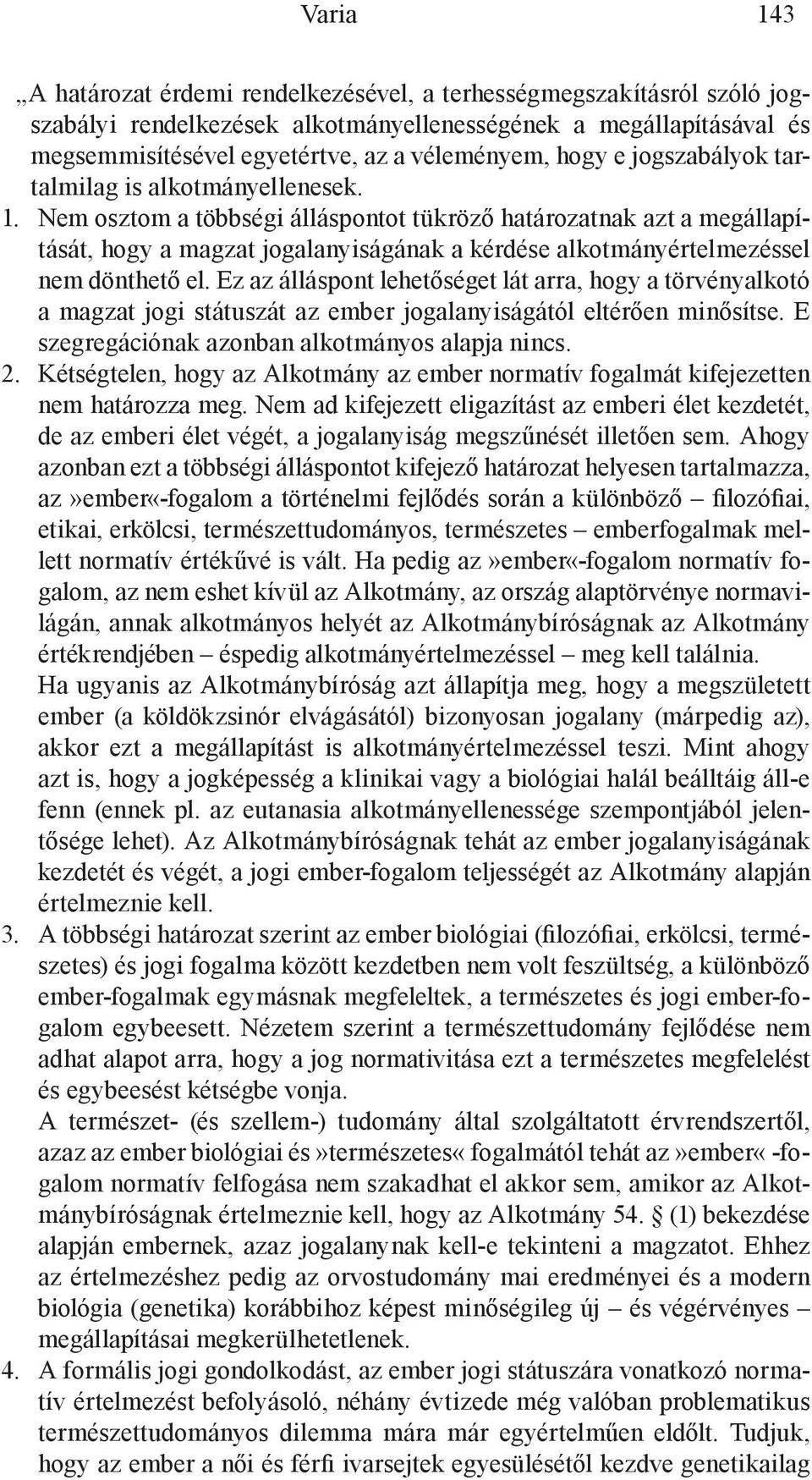 Nem osztom a többségi álláspontot tükröző határozatnak azt a megállapítását, hogy a magzat jogalanyiságának a kérdése alkotmányértelmezéssel nem dönthető el.