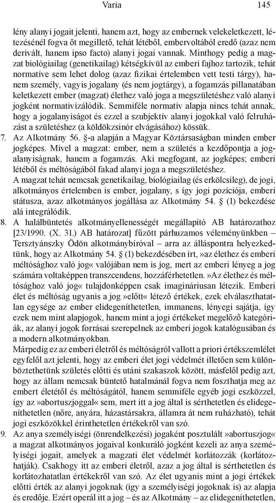 Minthogy pedig a magzat biológiailag (genetikailag) kétségkívül az emberi fajhoz tartozik, tehát normatíve sem lehet dolog (azaz fizikai értelemben vett testi tárgy), hanem személy, vagyis jogalany