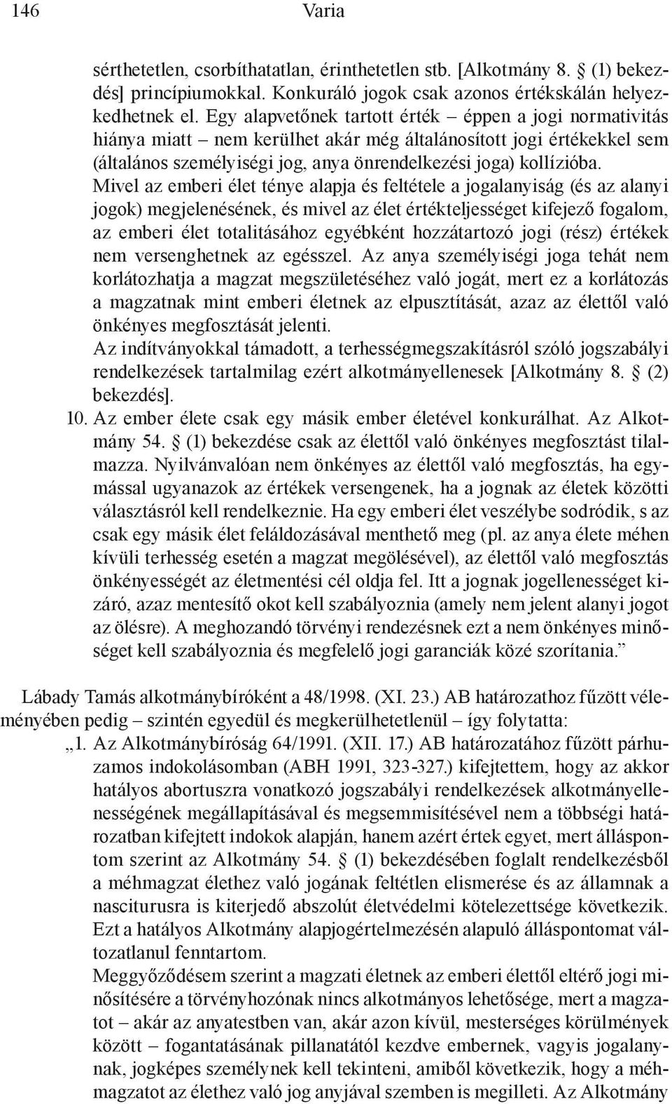 Mivel az emberi élet ténye alapja és feltétele a jogalanyiság (és az alanyi jogok) megjelenésének, és mivel az élet értékteljességet kifejező fogalom, az emberi élet totalitásához egyébként