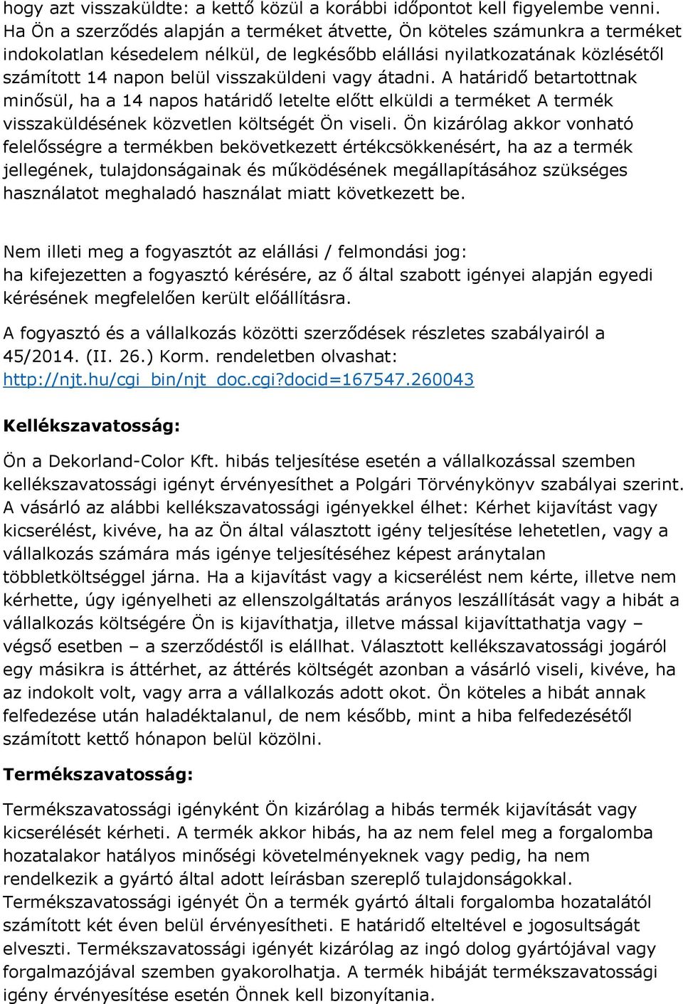 vagy átadni. A határidő betartottnak minősül, ha a 14 napos határidő letelte előtt elküldi a terméket A termék visszaküldésének közvetlen költségét Ön viseli.