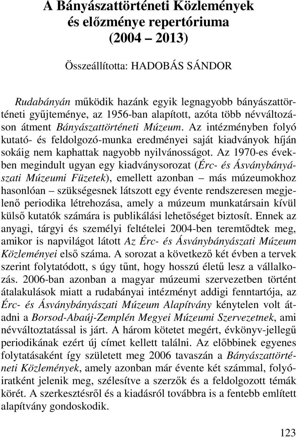 Az 1970-es években megindult ugyan egy kiadványsorozat (Érc- és Ásványbányászati Múzeumi Füzetek), emellett azonban más múzeumokhoz hasonlóan szükségesnek látszott egy évente rendszeresen megjelenő