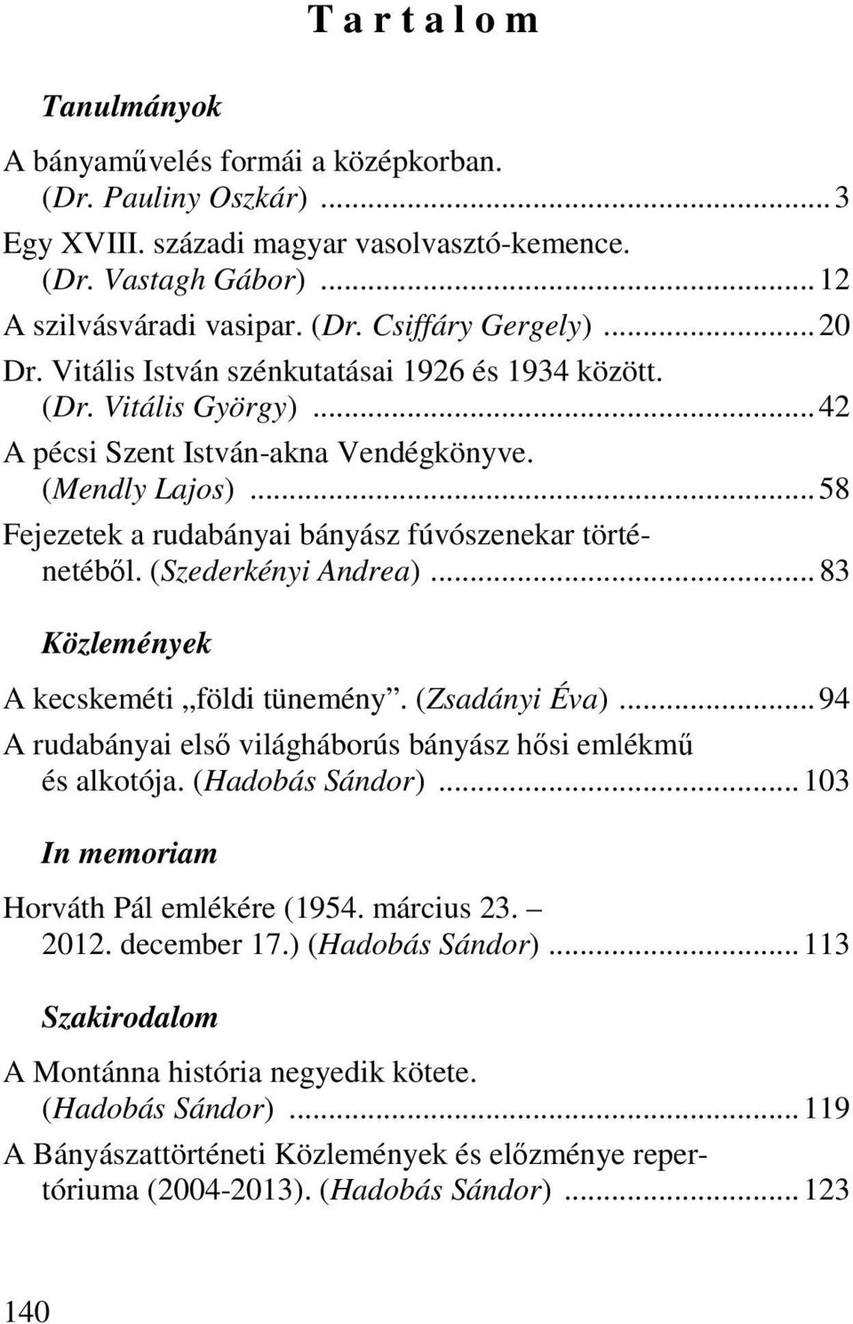 (Szederkényi Andrea)...83 Közlemények A kecskeméti földi tünemény. (Zsadányi Éva)...94 A rudabányai első világháborús bányász hősi emlékmű és alkotója. (Hadobás Sándor).