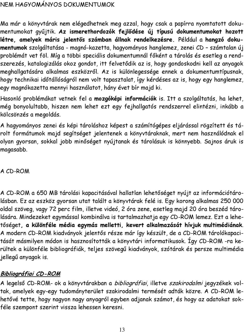 Például a hangzó dokumentumok szolgáltatása - magnó-kazetta, hagyományos hanglemez, zenei CD számtalan új problémát vet föl.