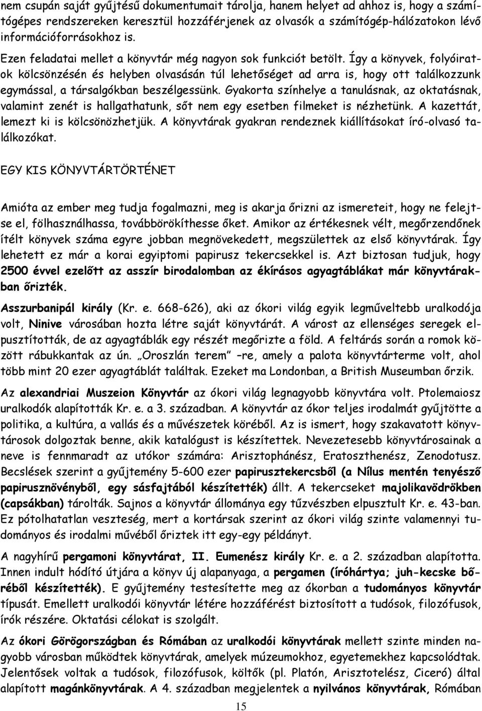 Így a könyvek, folyóiratok kölcsönzésén és helyben olvasásán túl lehetőséget ad arra is, hogy ott találkozzunk egymással, a társalgókban beszélgessünk.