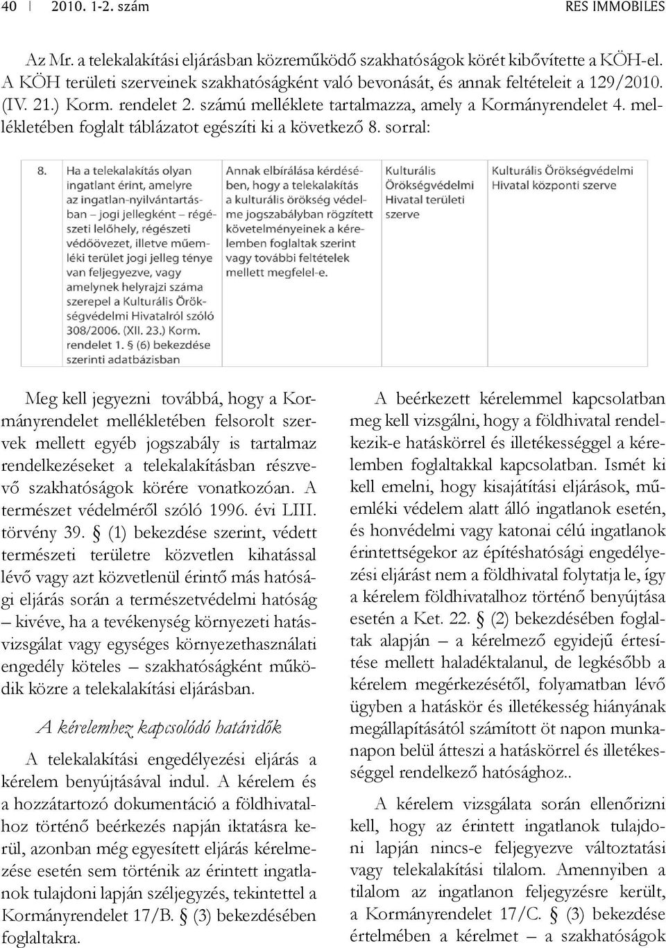 sorral: Meg kell jegyezni továbbá, hogy a Kormányrendelet mellékletében felsorolt szervek mellett egyéb jogszabály is tartalmaz rendelkezéseket a telekalakításban részvevő szakhatóságok körére