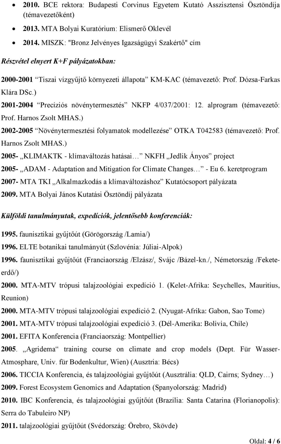 ) 2001-2004 Precíziós növénytermesztés NKFP 4/037/2001: 12. alprogram (témavezető: Prof. Harnos Zsolt MHAS.) 2002-2005 Növénytermesztési folyamatok modellezése OTKA T042583 (témavezető: Prof.