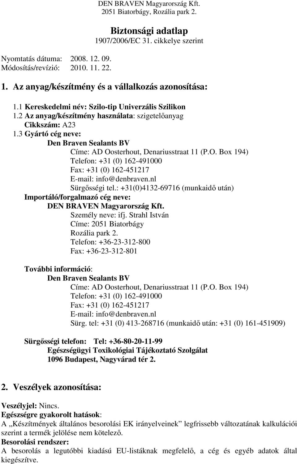 3 Gyártó cég neve: Den Braven Sealants BV Címe: AD Oosterhout, Denariusstraat 11 (P.O. Box 194) Telefon: +31 (0) 162-491000 Fax: +31 (0) 162-451217 E-mail: info@denbraven.nl Sürgősségi tel.