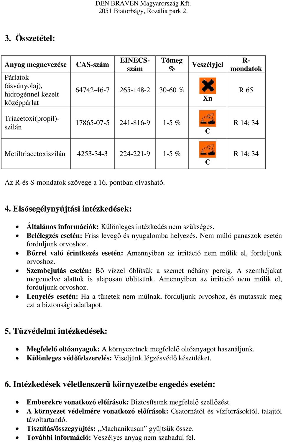 Belélegzés esetén: Friss levegő és nyugalomba helyezés. Nem múló panaszok esetén forduljunk orvoshoz. Bőrrel való érintkezés esetén: Amennyiben az irritáció nem múlik el, forduljunk orvoshoz.