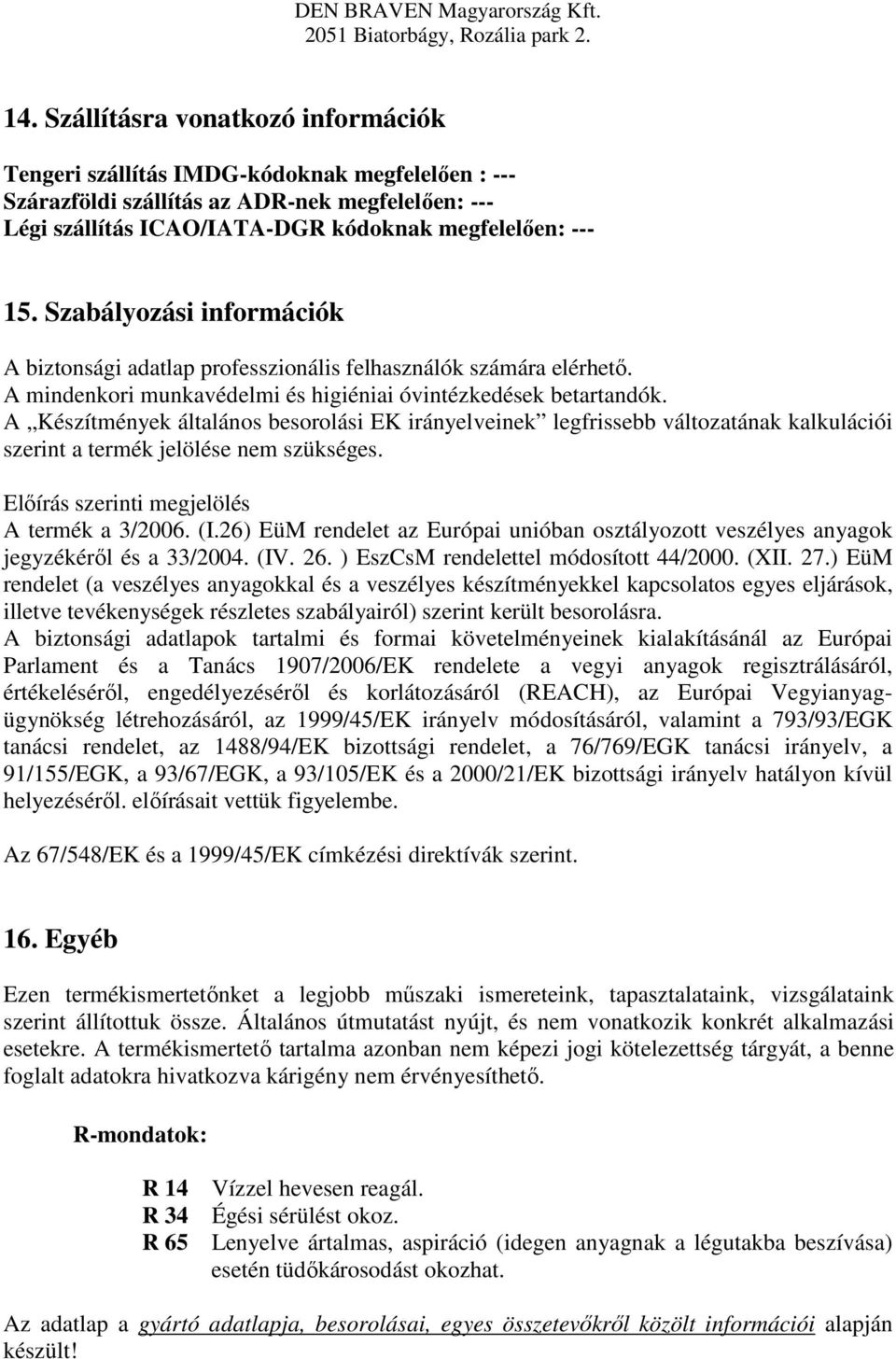 A Készítmények általános besorolási EK irányelveinek legfrissebb változatának kalkulációi szerint a termék jelölése nem szükséges. Előírás szerinti megjelölés A termék a 3/2006. (I.