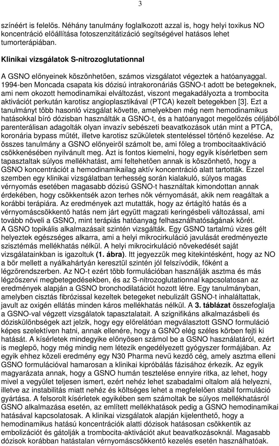 1994-ben Moncada csapata kis dózisú intrakoronáriás GSNO-t adott be betegeknek, ami nem okozott hemodinamikai elváltozást, viszont megakadályozta a trombocita aktivációt perkután karotisz