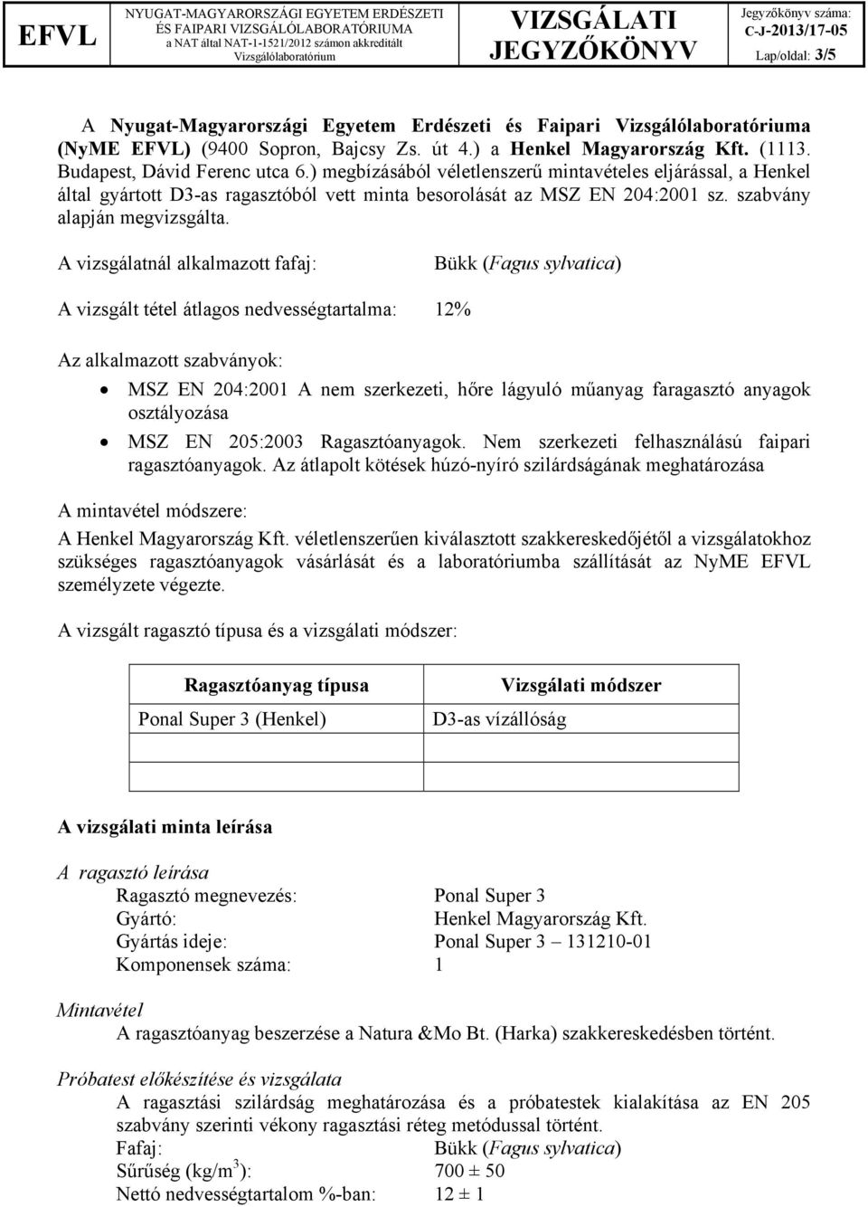 A vizsgálatnál alkalmazott fafaj: A vizsgált tétel átlagos nedvességtartalma: 12% Az alkalmazott szabványok: MSZ EN 204:2001 A nem szerkezeti, hőre lágyuló műanyag faragasztó anyagok osztályozása MSZ