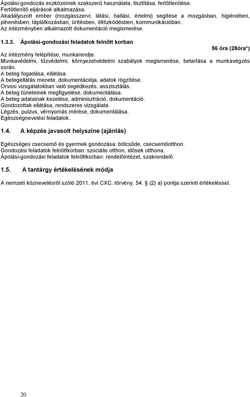 Az intézményben alkalmazott dokumentáció megismerése. 1.3.3. Ápolási-gondozási feladatok felnőtt korban 56 óra (28óra*) Az intézmény felépítése, munkarendje.