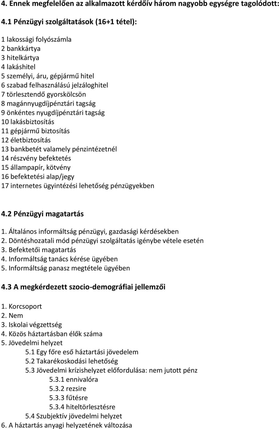 gyorskölcsön 8 magánnyugdíjpénztári tagság 9 önkéntes nyugdíjpénztári tagság 10 lakásbiztosítás 11 gépjármű biztosítás 12 életbiztosítás 13 bankbetét valamely pénzintézetnél 14 részvény befektetés 15