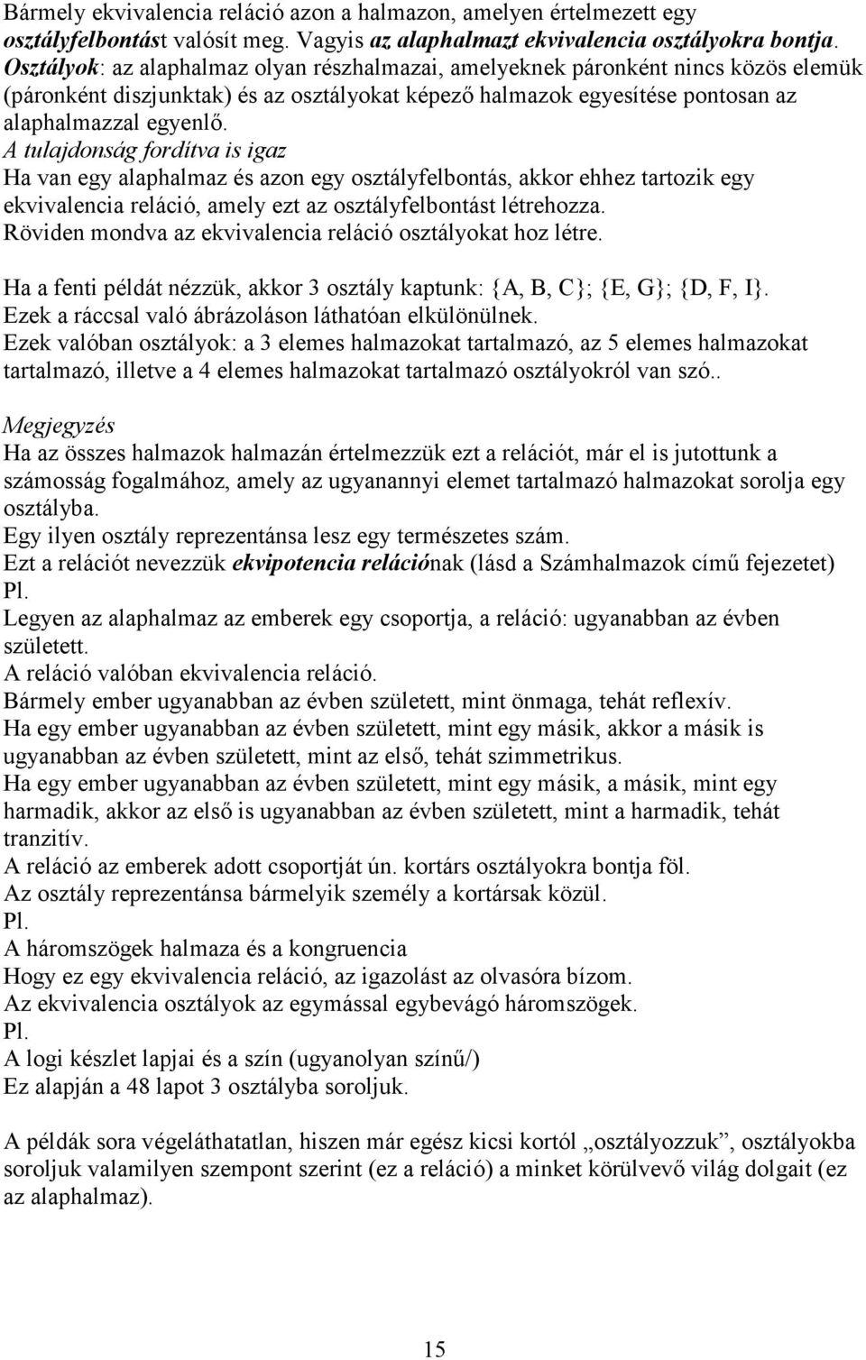 A tulajdonság fordítva is igaz Ha van egy alaphalmaz és azon egy osztályfelbontás, akkor ehhez tartozik egy ekvivalencia reláció, amely ezt az osztályfelbontást létrehozza.