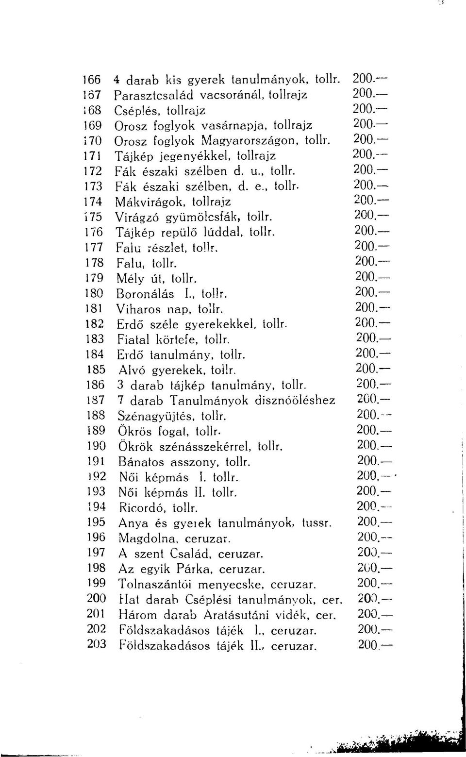 e., tollr- 200.- 174 Mákvirágok, tollrajz 200 175 Virágzó gyümölcsfák, tollr. 200 176 Tájkép repülő lúddal, tollr. 200. 177 Falu részlet, tollr. 200-178 Falu, tollr. 200-179 Mély út, tollr. 200.- 180 Boronálás I.