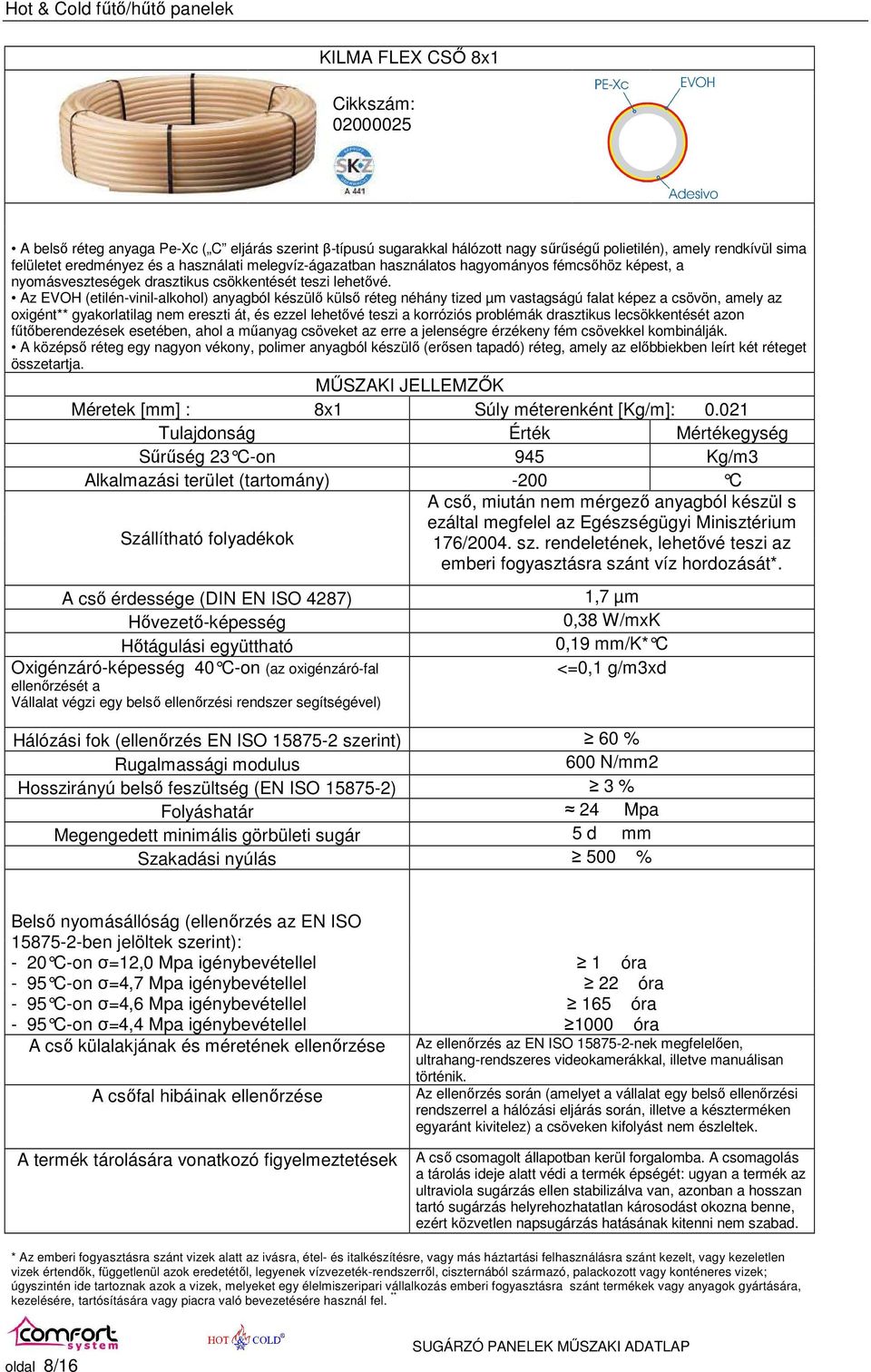 Az EVOH (etilén-vinil-alkohol) anyagból készülı külsı réteg néhány tized µm vastagságú falat képez a csövön, amely az oxigént** gyakorlatilag nem ereszti át, és ezzel lehetıvé teszi a korróziós