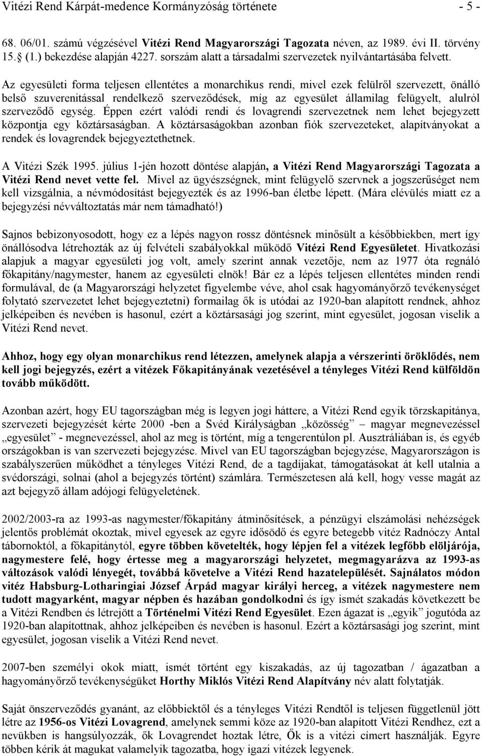 Az egyesületi forma teljesen ellentétes a monarchikus rendi, mivel ezek felülről szervezett, önálló belső szuverenitással rendelkező szerveződések, míg az egyesület államilag felügyelt, alulról