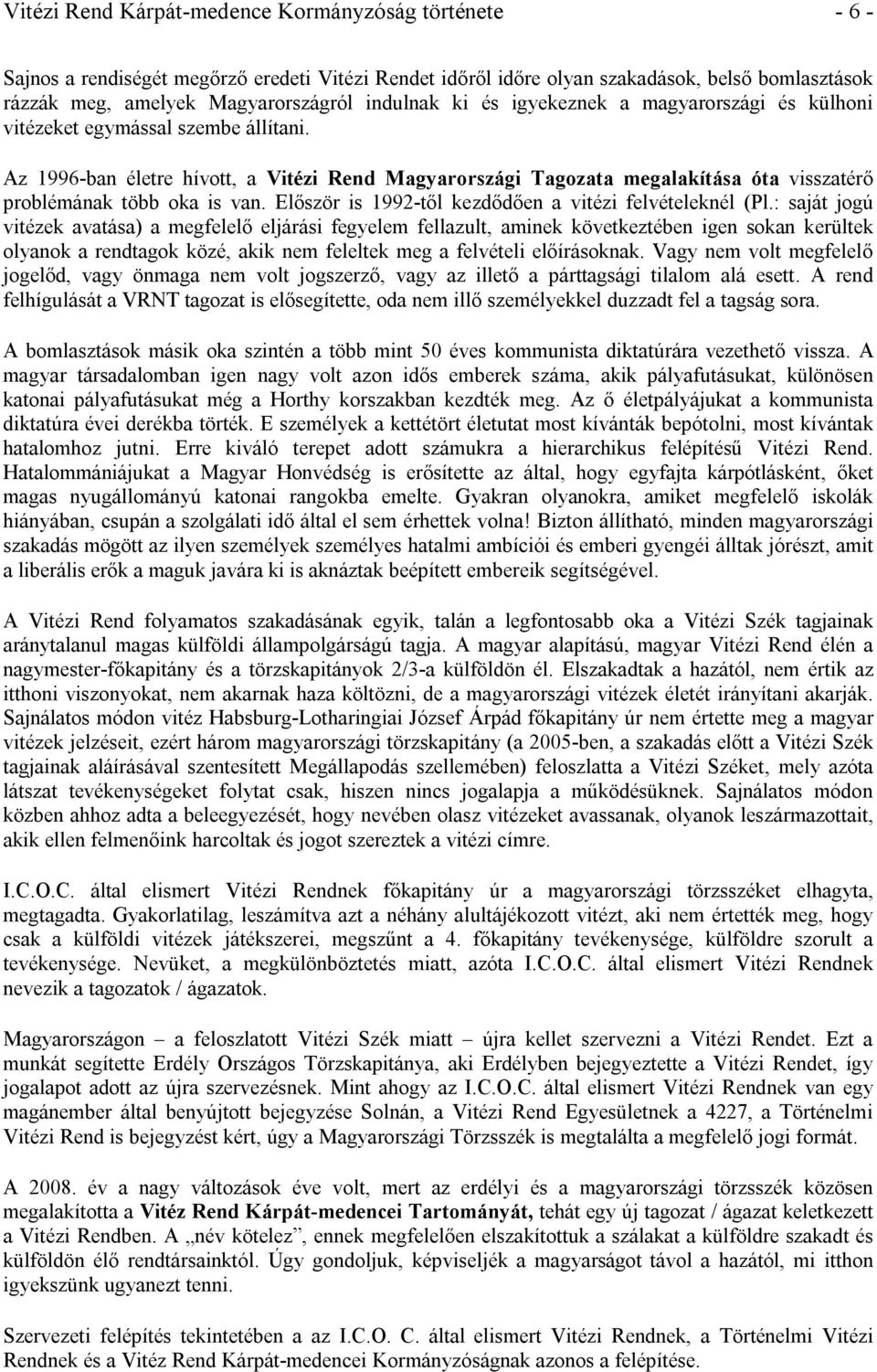 Az 1996-ban életre hívott, a Vitézi Rend Magyarországi Tagozata megalakítása óta visszatérő problémának több oka is van. Először is 1992-től kezdődően a vitézi felvételeknél (Pl.