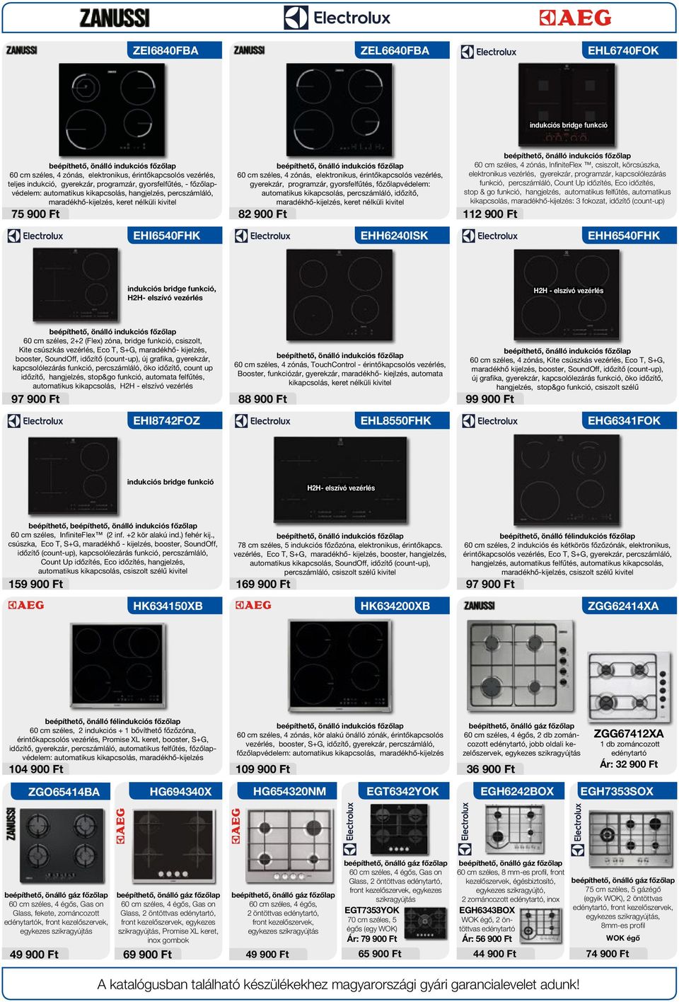 elektronikus, érintőkapcsolós vezérlés, gyerekzár, programzár, gyorsfelfűtés, főzőlapvédelem: automatikus kikapcsolás, percszámláló, időzítő, maradékhő-kijelzés, keret nélküli kivitel 82 900 Ft