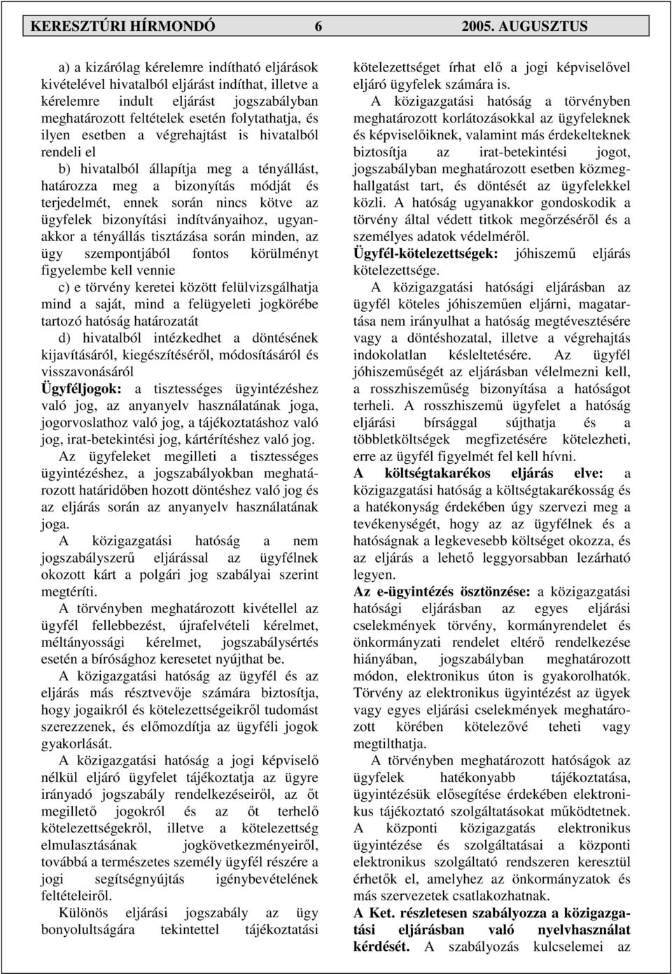 ilyen esetben a végrehajtást is hivatalból rendeli el b) hivatalból állapítja meg a tényállást, határozza meg a bizonyítás módját és terjedelmét, ennek során nincs kötve az ügyfelek bizonyítási