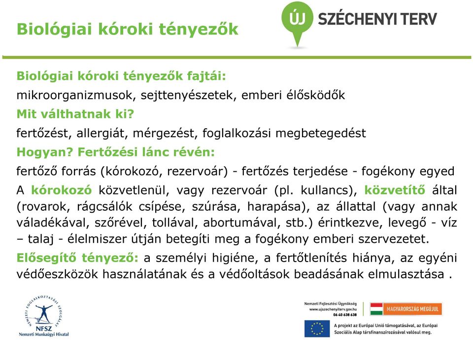 Fertőzési lánc révén: fertőző forrás (kórokozó, rezervoár) - fertőzés terjedése - fogékony egyed A kórokozó közvetlenül, vagy rezervoár (pl.