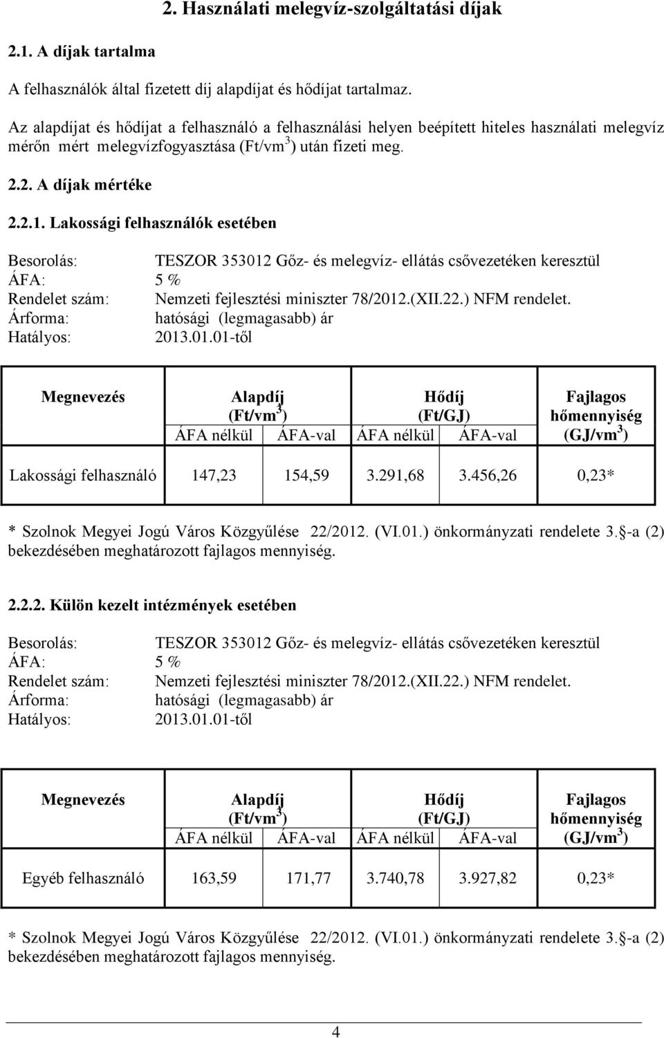 Lakossági felhasználók esetében Besorolás: TESZOR 353012 Gőz- és melegvíz- ellátás csővezetéken keresztül ÁFA: 5 % Rendelet szám: Nemzeti fejlesztési miniszter 78/2012.(XII.22.) NFM rendelet.