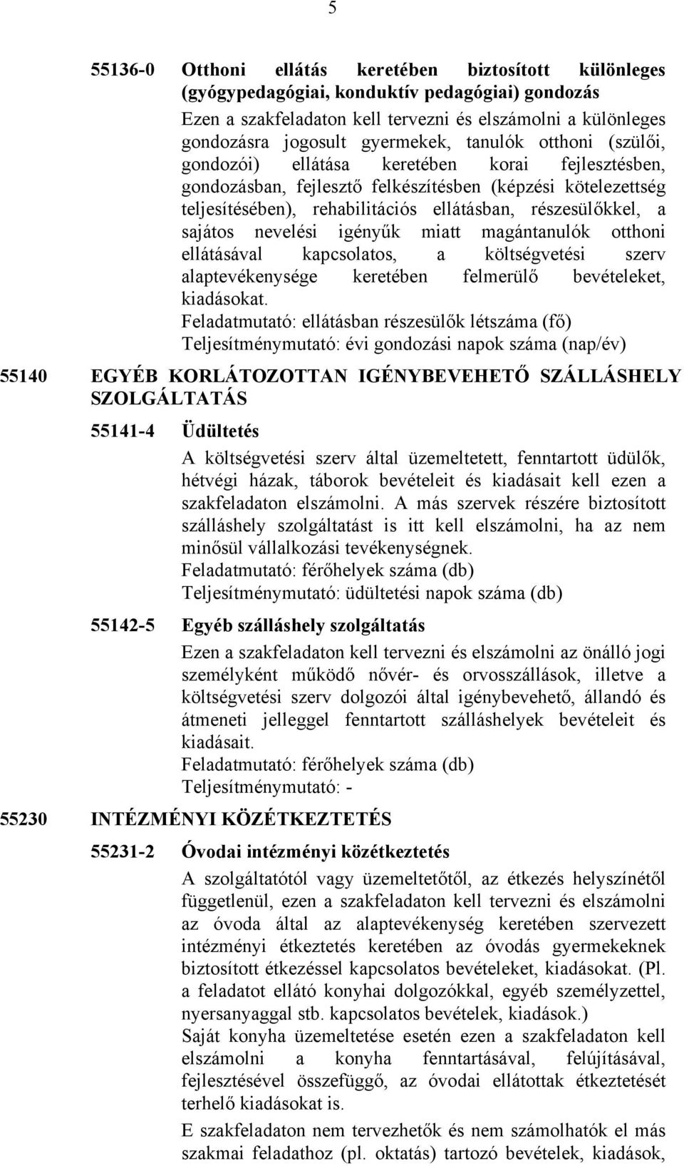 részesülőkkel, a sajátos nevelési igényűk miatt magántanulók otthoni ellátásával kapcsolatos, a költségvetési szerv alaptevékenysége keretében felmerülő bevételeket, kiadásokat.