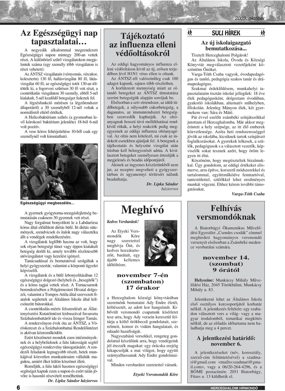 látásvizsgálat 60 fô, az egészségügyi totót 130-an töltötték ki, a fogorvosi szûrésen 30 fô vett részt, a csontritkulás vizsgálaton 30 személy, ebbôl 5-nél kialakult, 5-nél kezdôdô betegséget