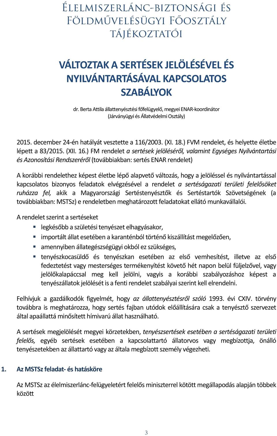 ) FM rendelet a sertések jelöléséről, valamint Egységes Nyilvántartási és Azonosítási Rendszeréről (továbbiakban: sertés ENAR rendelet) A korábbi rendelethez képest életbe lépő alapvető változás,