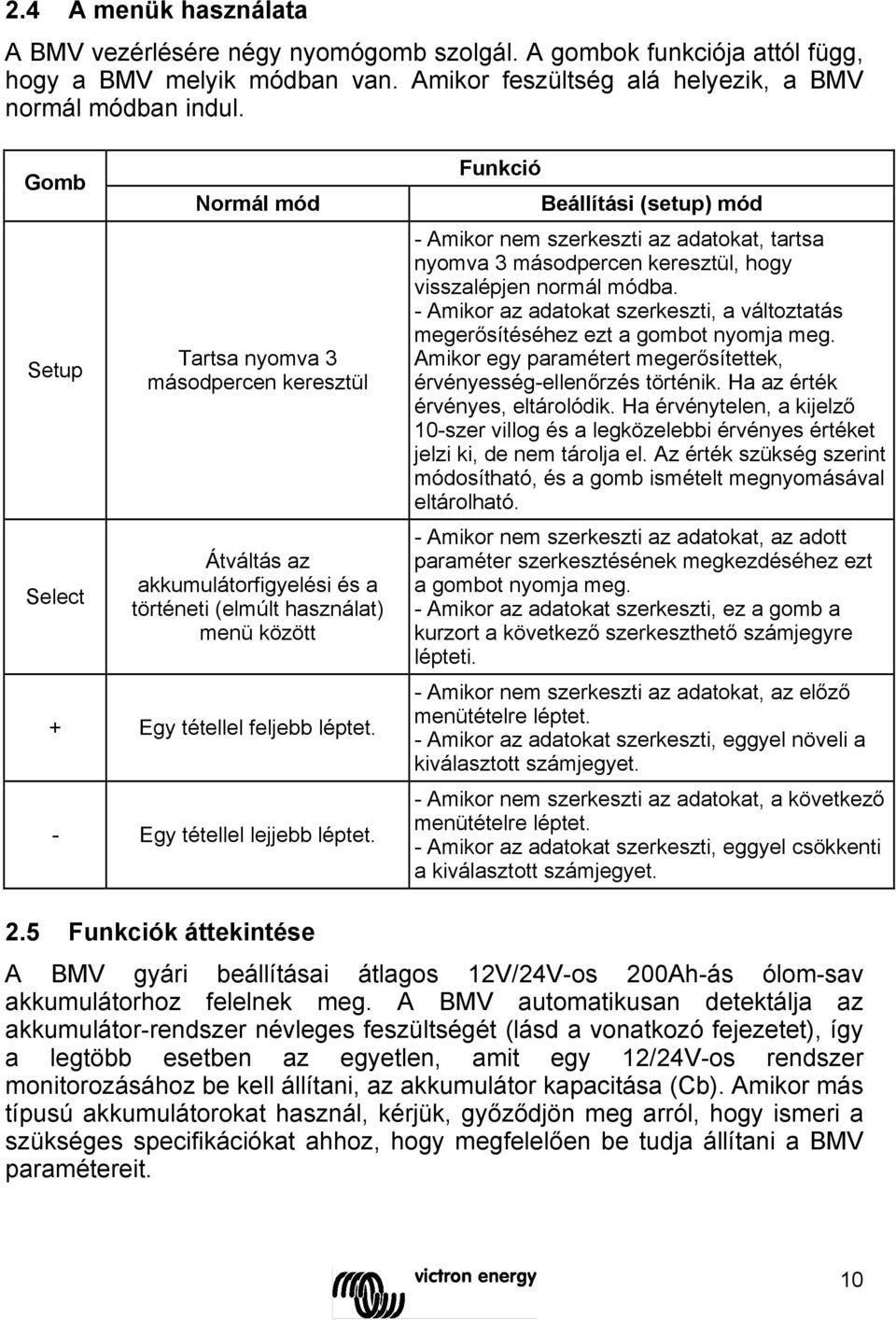 - Egy tétellel lejjebb léptet. Funkció Beállítási (setup) mód - Amikor nem szerkeszti az adatokat, tartsa nyomva 3 másodpercen keresztül, hogy visszalépjen normál módba.