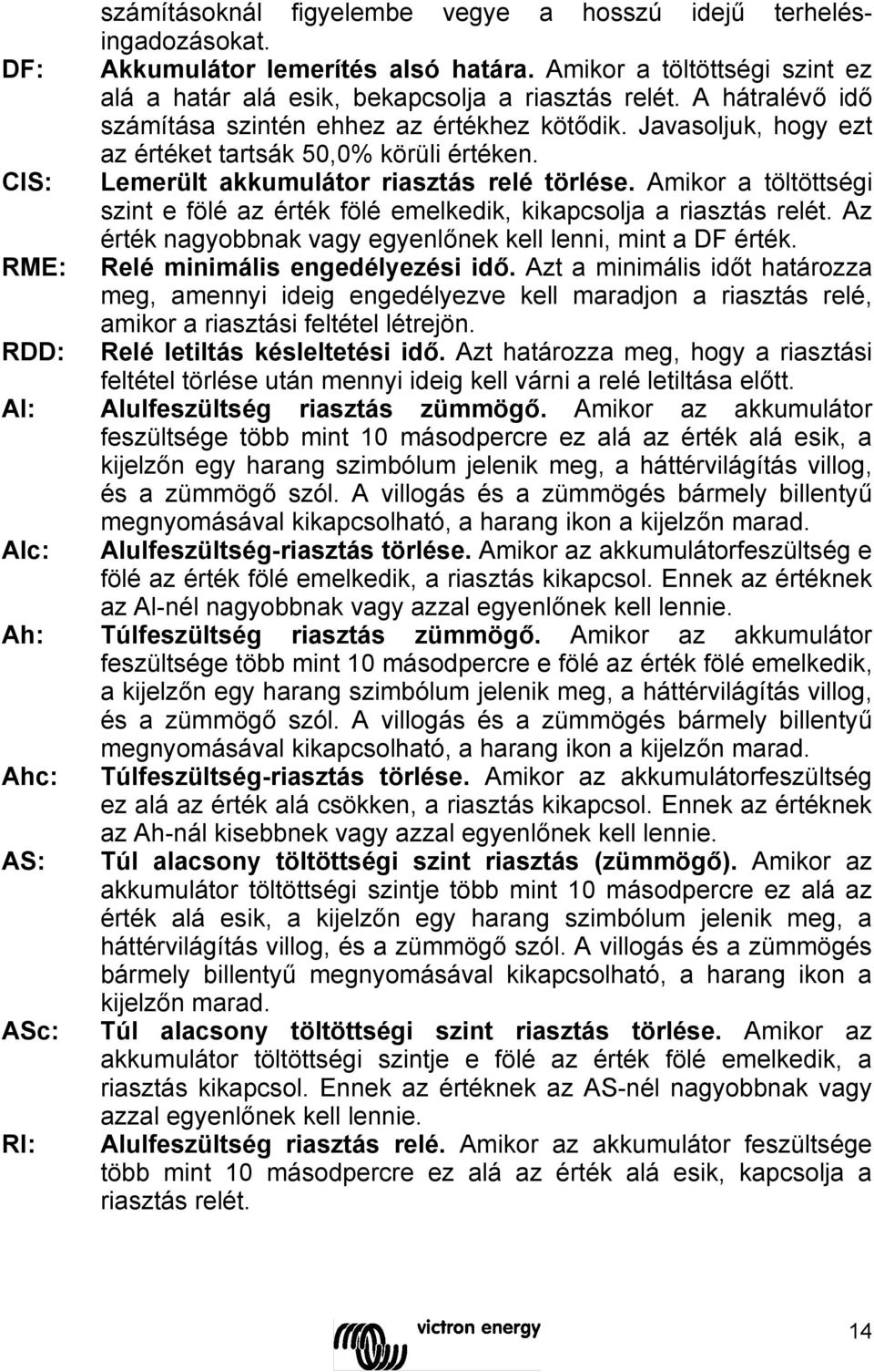 Amikor a töltöttségi szint e fölé az érték fölé emelkedik, kikapcsolja a riasztás relét. Az érték nagyobbnak vagy egyenlőnek kell lenni, mint a DF érték. RME: Relé minimális engedélyezési idő.