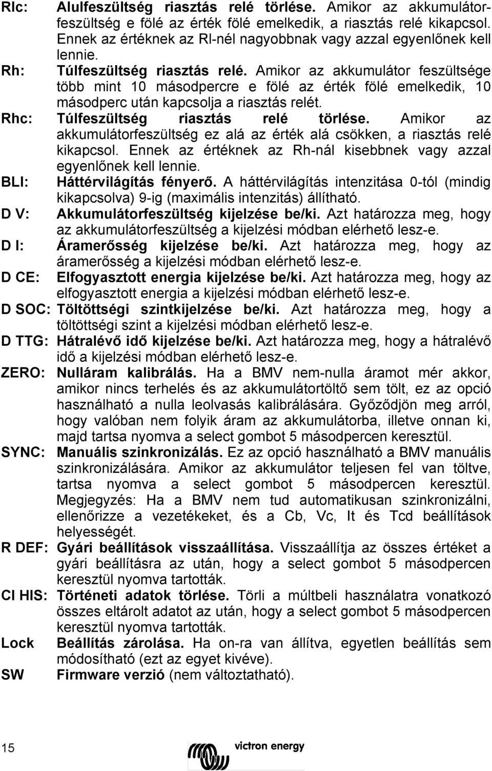 Amikor az akkumulátor feszültsége több mint 10 másodpercre e fölé az érték fölé emelkedik, 10 másodperc után kapcsolja a riasztás relét. Rhc: Túlfeszültség riasztás relé törlése.