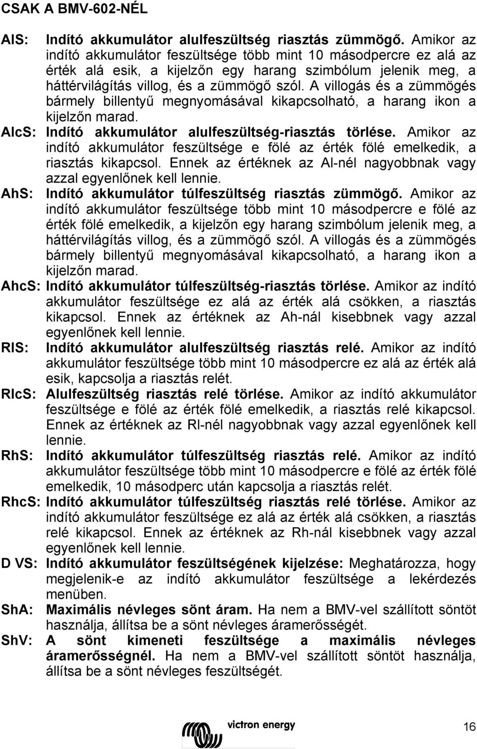 A villogás és a zümmögés bármely billentyű megnyomásával kikapcsolható, a harang ikon a kijelzőn marad. AlcS: Indító akkumulátor alulfeszültség-riasztás törlése.