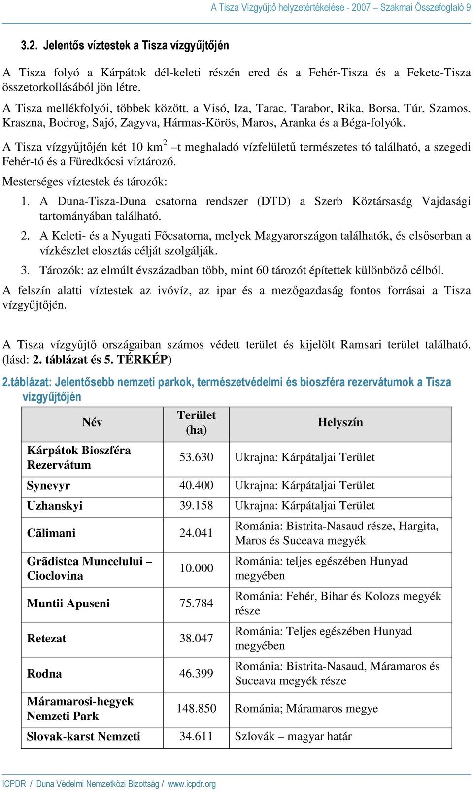 A Tisza vízgyőjtıjén két 10 km 2 t meghaladó vízfelülető természetes tó található, a szegedi Fehér-tó és a Füredkócsi víztározó. Mesterséges víztestek és tározók: 1.