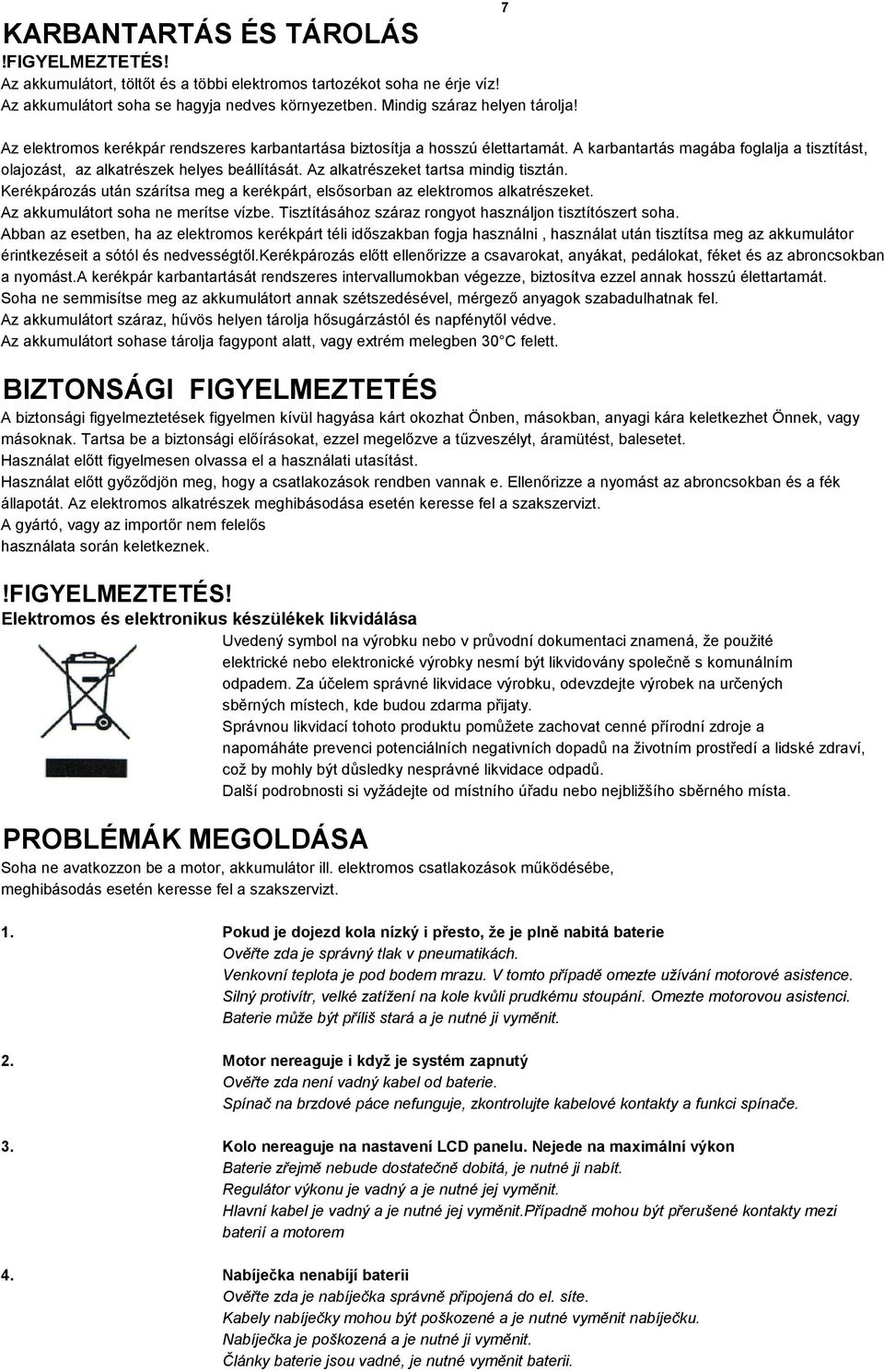 Az alkatrészeket tartsa mindig tisztán. Kerékpározás után szárítsa meg a kerékpárt, elsősorban az elektromos alkatrészeket. Az akkumulátort soha ne merítse vízbe.