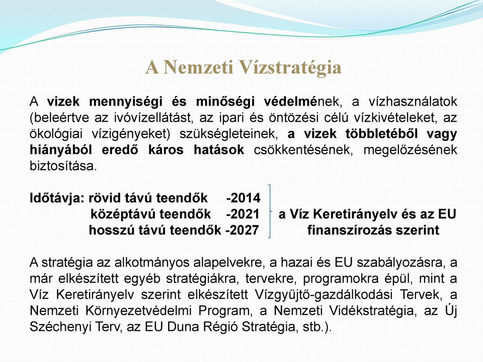 Időtávja: rövid távú teendők -2014 középtávú teendők -2021 a Víz Keretirányelv és az EU hosszú távú teendők -2027 finanszírozás szerint A stratégia az alkotmányos alapelvekre, a hazai és EU