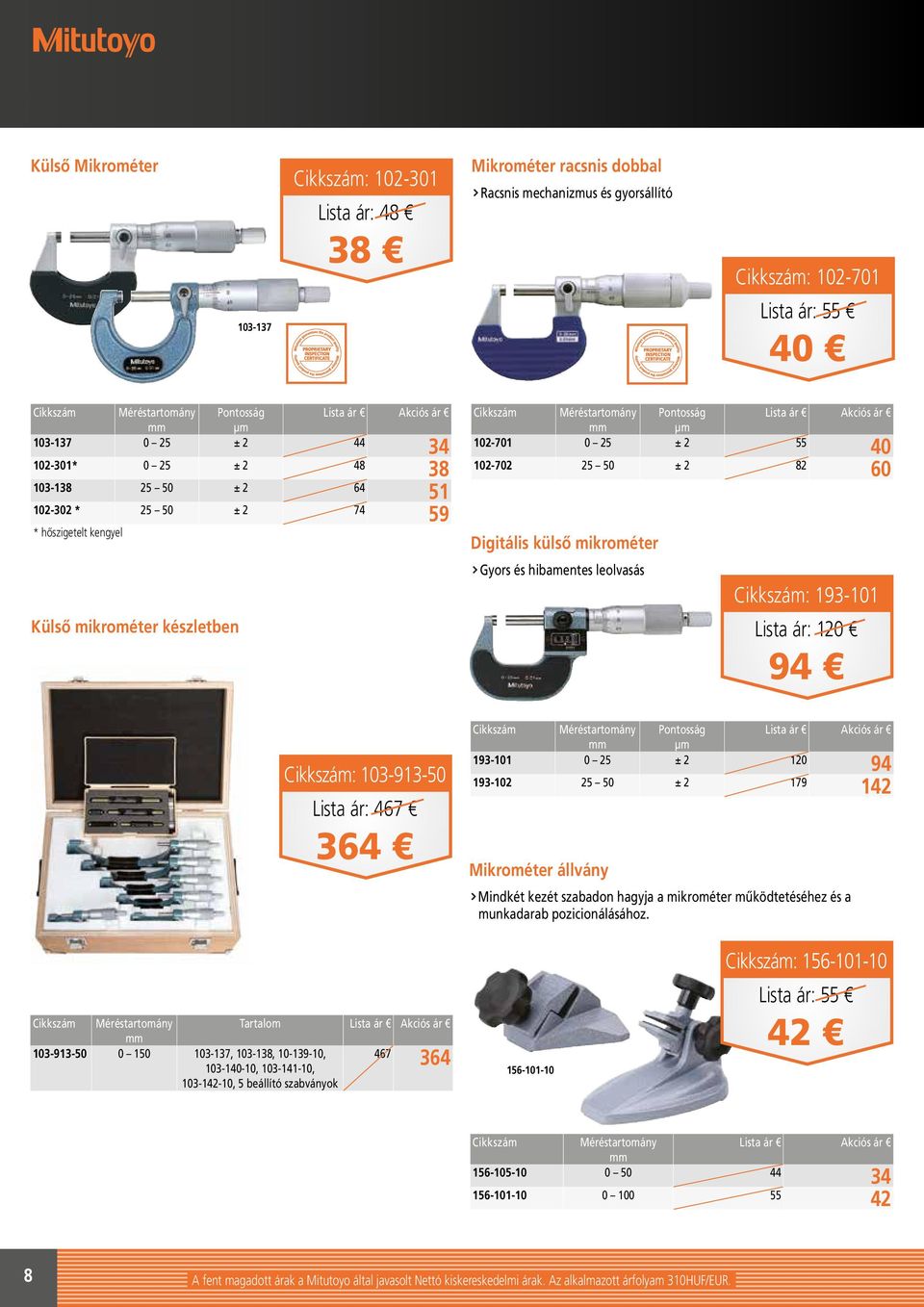 102-701 0 25 ± 2 55 40 102-702 25 50 ± 2 82 60 193-101 Lista ár 120 94 103-913-50 Lista ár 467 364 Méréstartomány Pontosság µm 193-101 0 25 ± 2 120 94 193-102 25 50 ± 2 179 142 Mikrométer állvány
