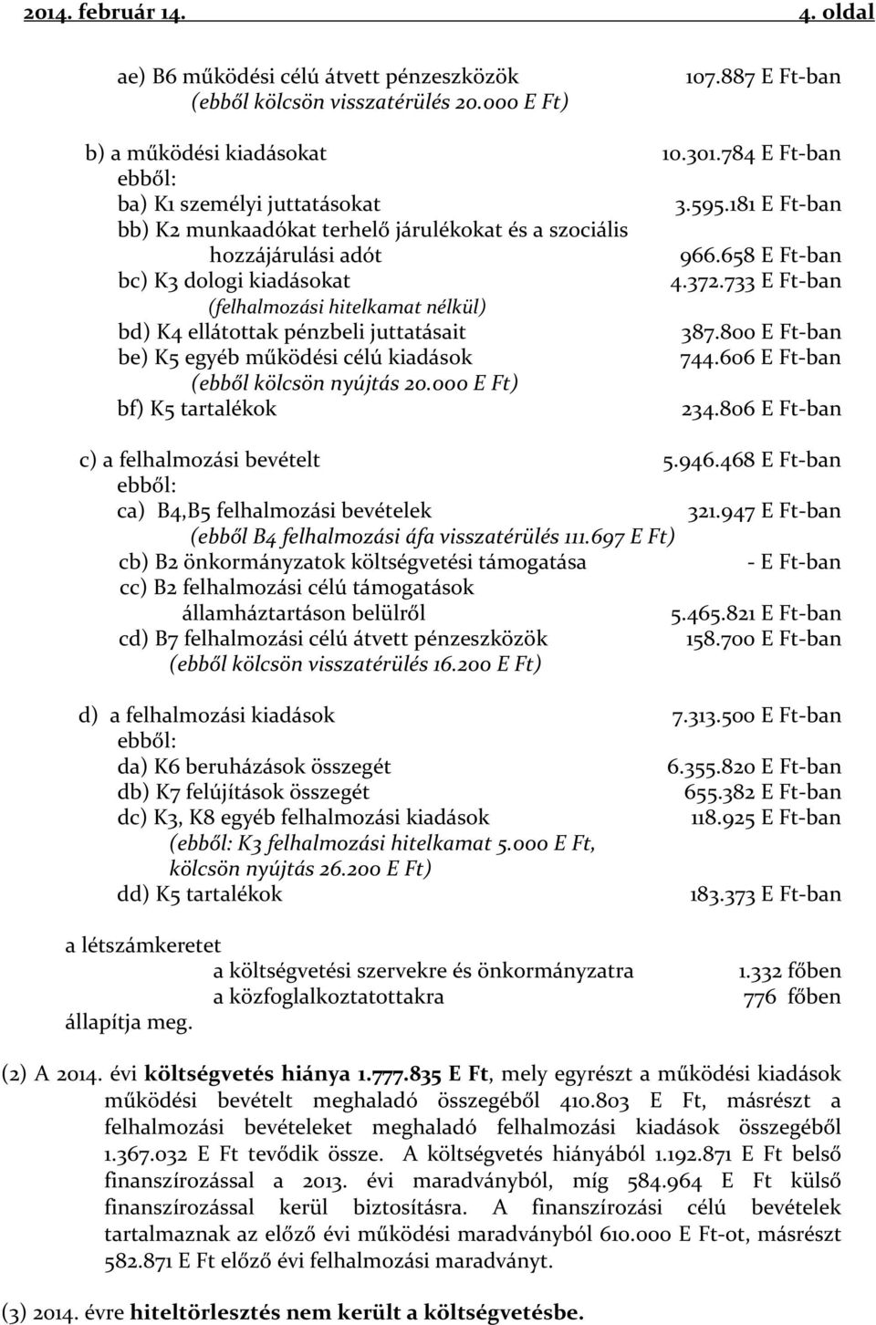 733 E Ft-ban (felhalmozási hitelkamat nélkül) bd) K4 ellátottak pénzbeli juttatásait 387.800 E Ft-ban be) K5 egyéb működési célú kiadások 744.606 E Ft-ban (ebből kölcsön nyújtás 20.