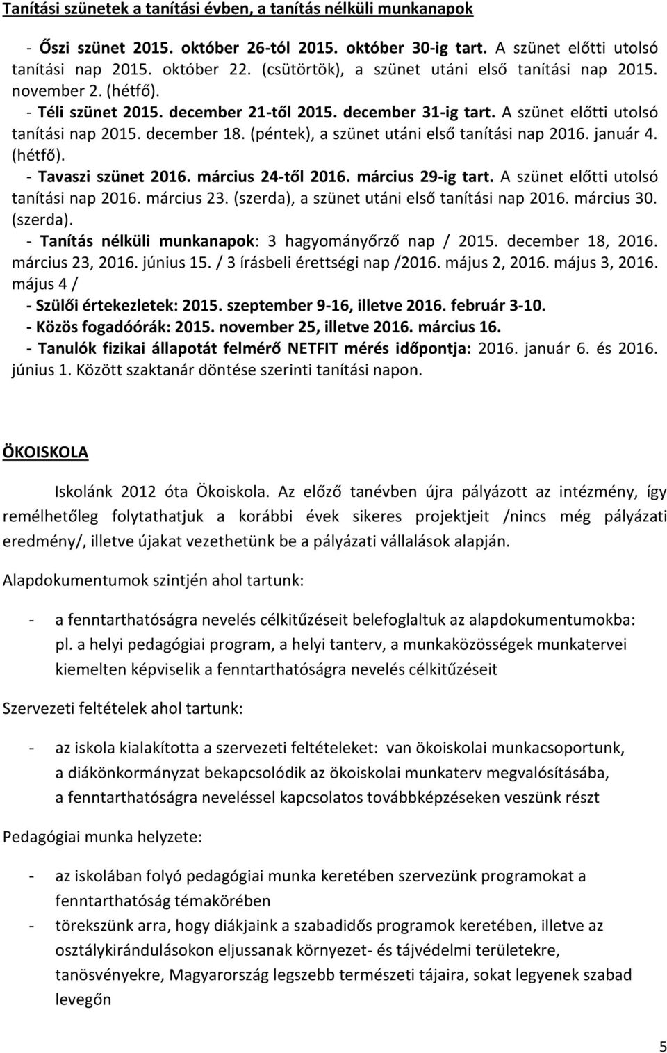 (péntek), a szünet utáni első tanítási nap 2016. január 4. (hétfő). - Tavaszi szünet 2016. március 24-től 2016. március 29-ig tart. A szünet előtti utolsó tanítási nap 2016. március 23.