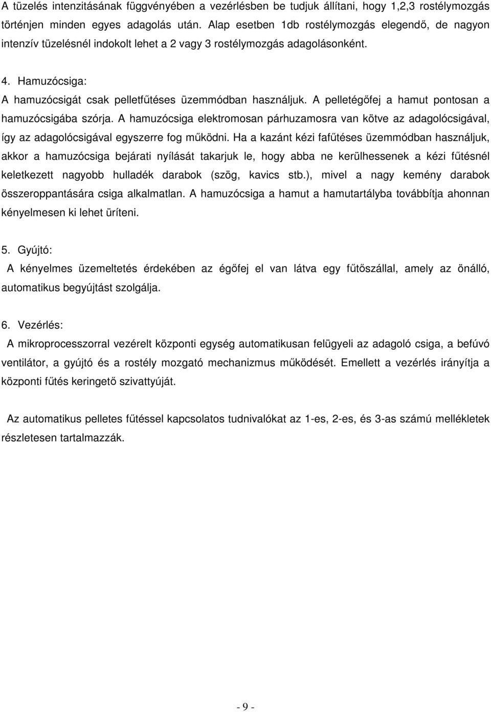 A pelletégőfej a hamut pontosan a hamuzócsigába szórja. A hamuzócsiga elektromosan párhuzamosra van kötve az adagolócsigával, így az adagolócsigával egyszerre fog működni.