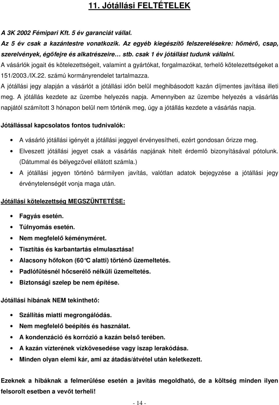 A vásárlók jogait és kötelezettségeit, valamint a gyártókat, forgalmazókat, terhelő kötelezettségeket a 151/2003./IX.22. számú kormányrendelet tartalmazza.