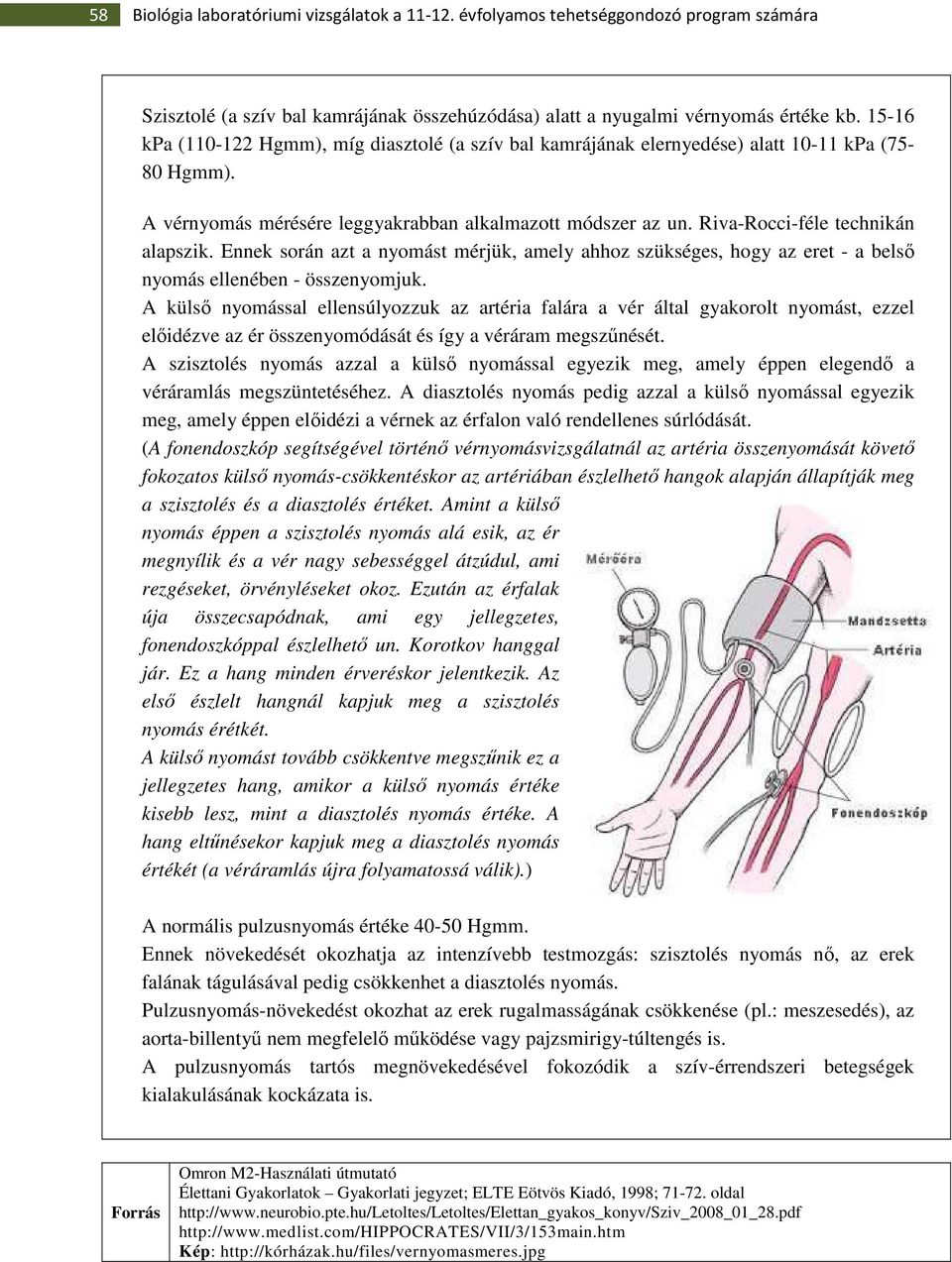 Riva-Rocci-féle technikán alapszik. Ennek során azt a nyomást mérjük, amely ahhoz szükséges, hogy az eret - a belsı nyomás ellenében - összenyomjuk.