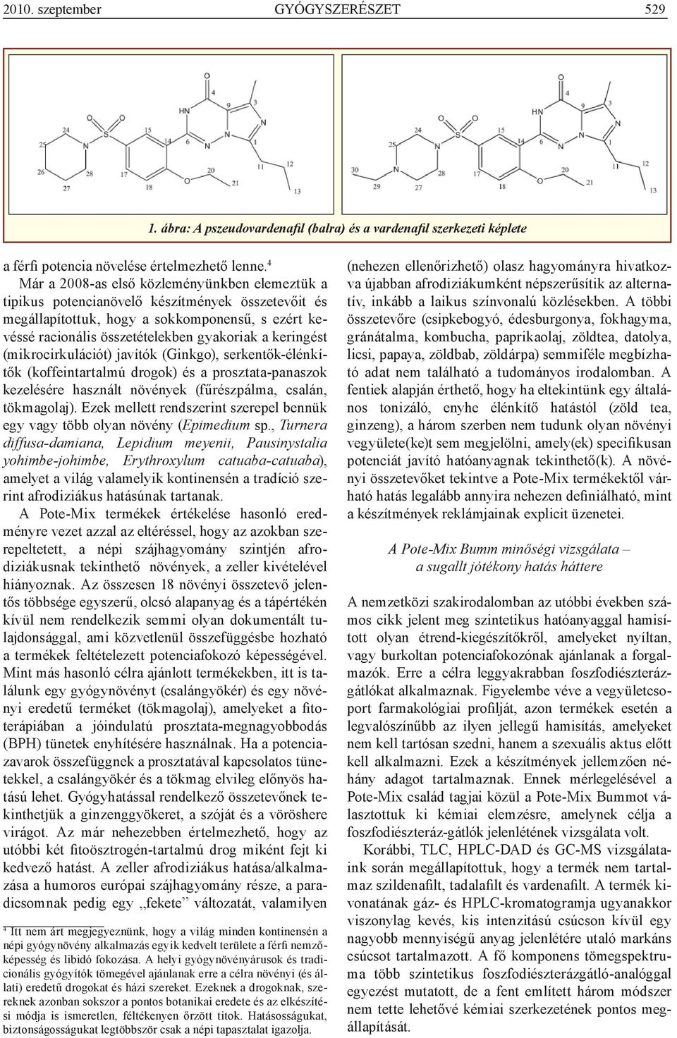 keringést (mikrocirkulációt) javítók (Ginkgo), serkentők-élénkítők (koffeintartalmú drogok) és a prosztata-panaszok kezelésére használt növények (fűrészpálma, csalán, tökmagolaj).