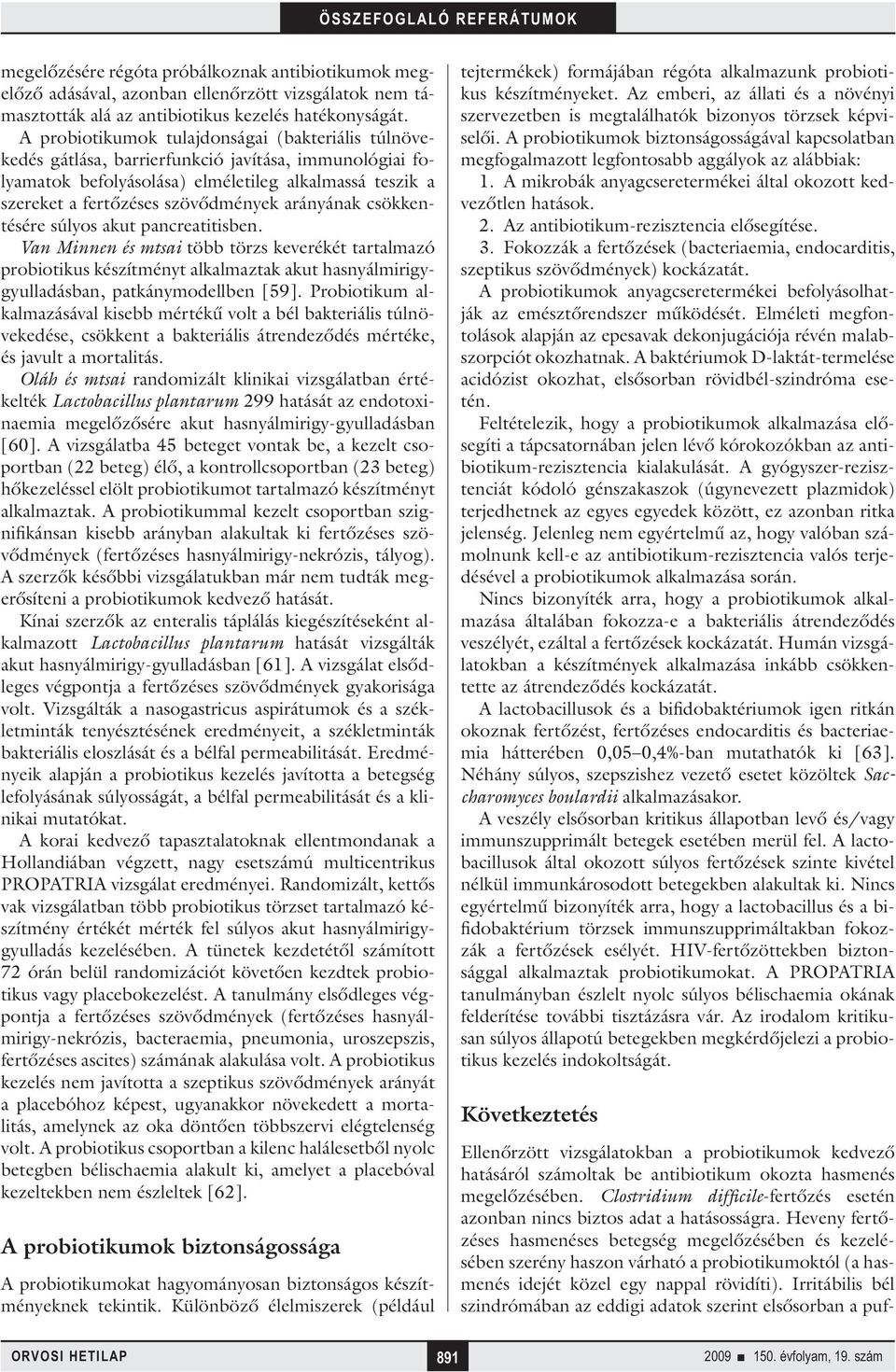 Irritábilis bél szindrómában az eddigi adatok szerint elsősorban a pufmegelőzésére régóta próbálkoznak antibiotikumok megelőző adásával, azonban ellenőrzött vizsgálatok nem támasztották alá az