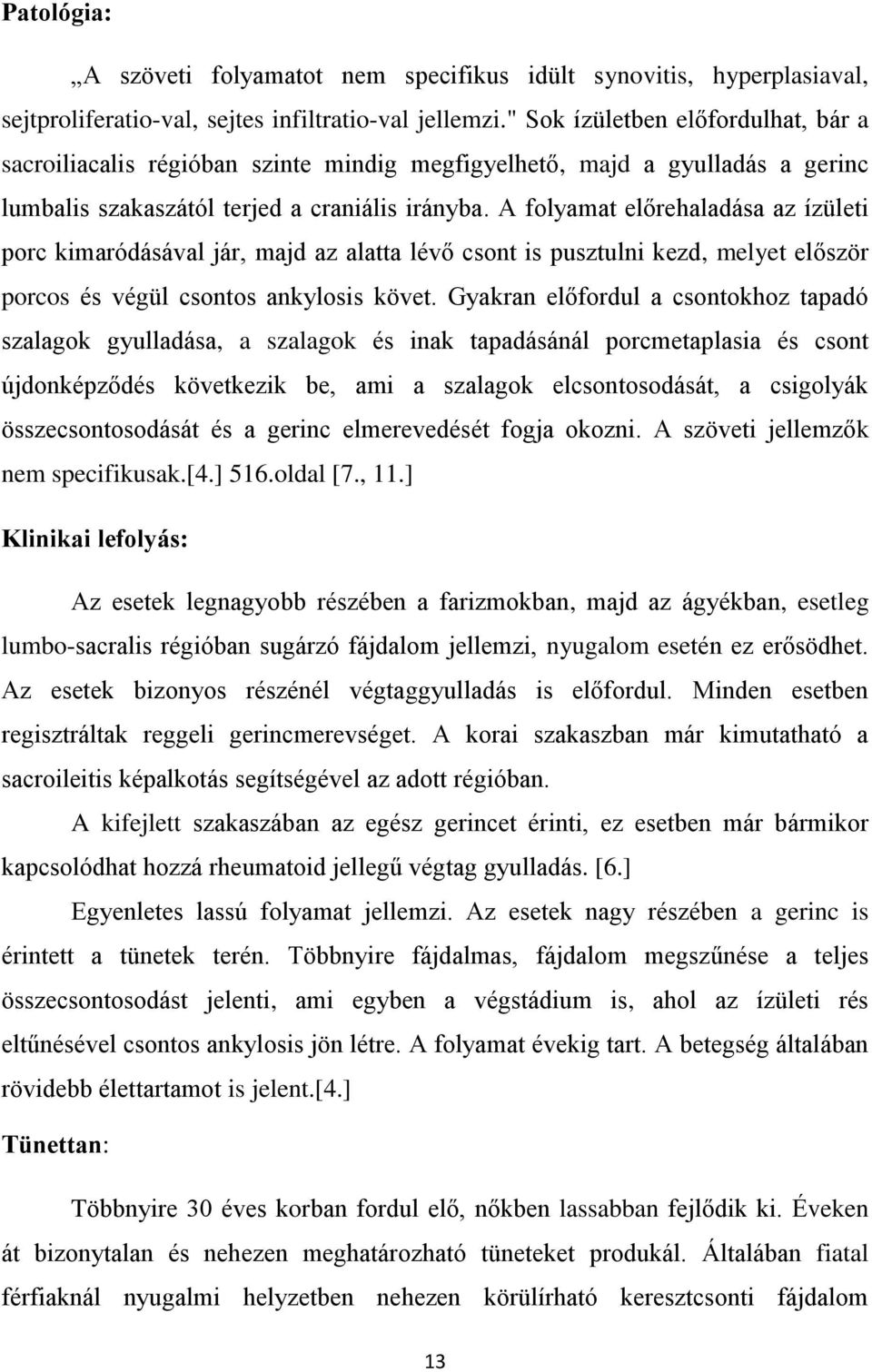 A folyamat előrehaladása az ízületi porc kimaródásával jár, majd az alatta lévő csont is pusztulni kezd, melyet először porcos és végül csontos ankylosis követ.